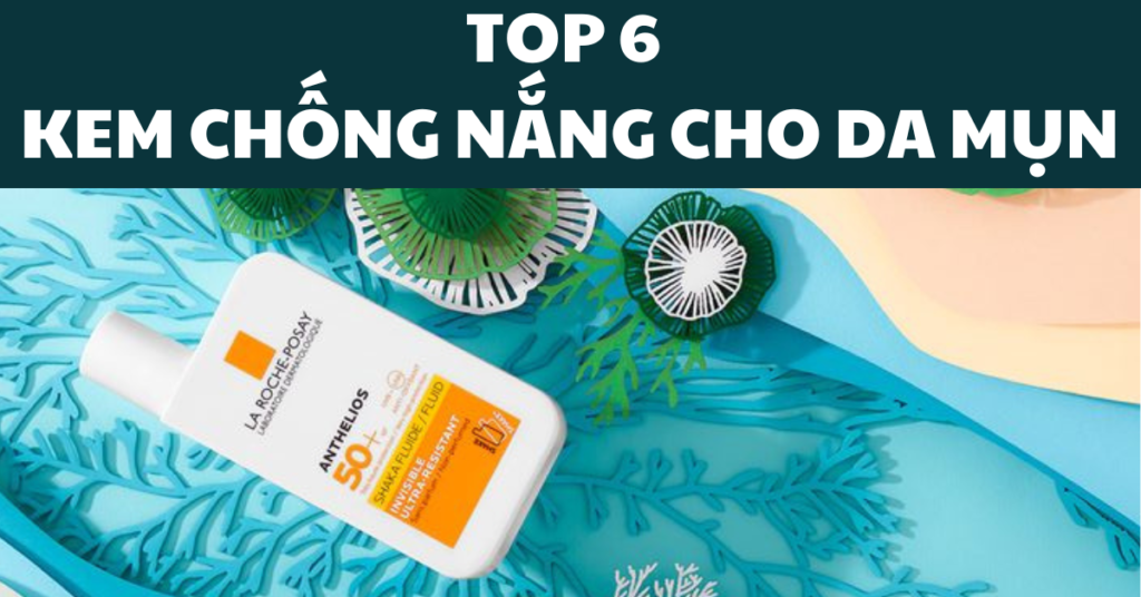 TOP 6 KEM CHỐNG NẮNG CHO DA MỤN